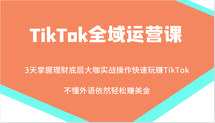 TikTok全域运营课，大咖实战操作快速玩赚TikTok，不懂外语依然轻松赚美金！-小i项目网