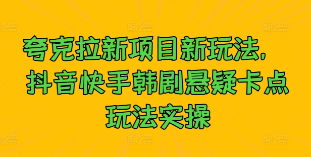 夸克拉新项目新玩法， 抖音快手韩剧悬疑卡点玩法实操-小i项目网