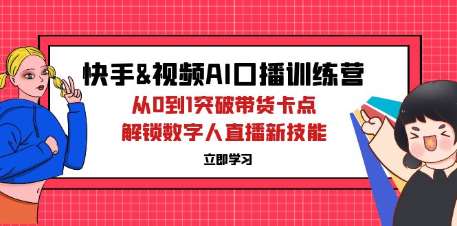 （12665期）快手&视频号AI口播特训营：从0到1突破带货卡点，解锁数字人直播新技能-观竹阁