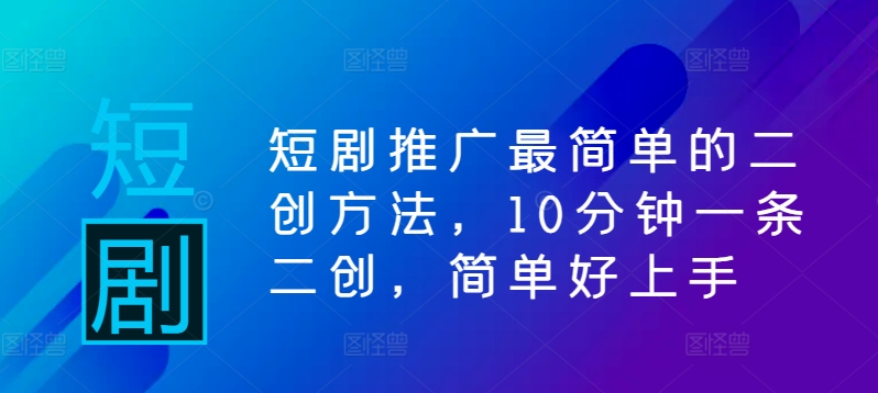 短剧推广最简单的二创方法，10分钟一条二创，简单好上手-小i项目网