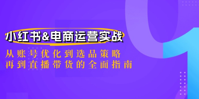 （12670期）小红书&电商运营实战：从账号优化到选品策略，再到直播带货的全面指南-小i项目网