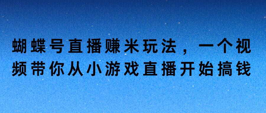 蝴蝶号直播赚米玩法，一个视频带你从小游戏直播开始搞钱-小i项目网