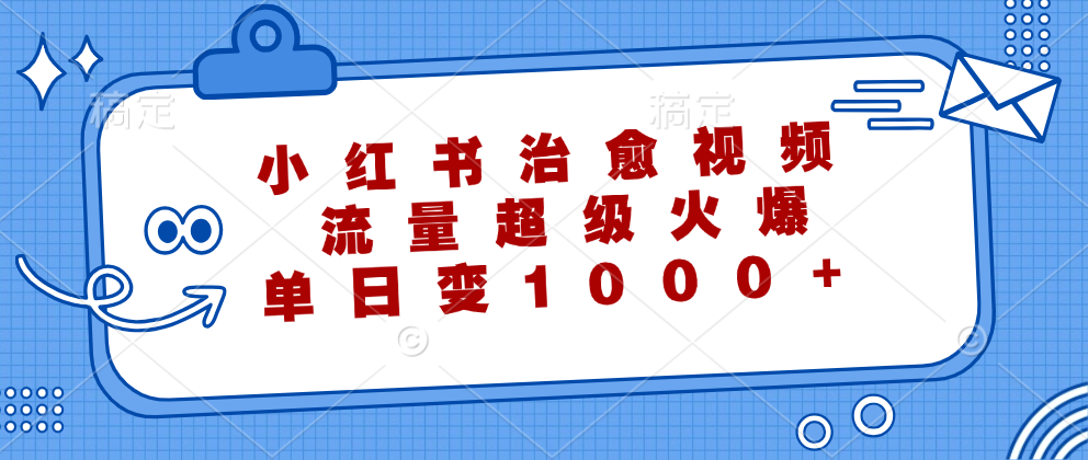 （12707期）小红书治愈视频，流量超级火爆，单日变现1000+-小i项目网