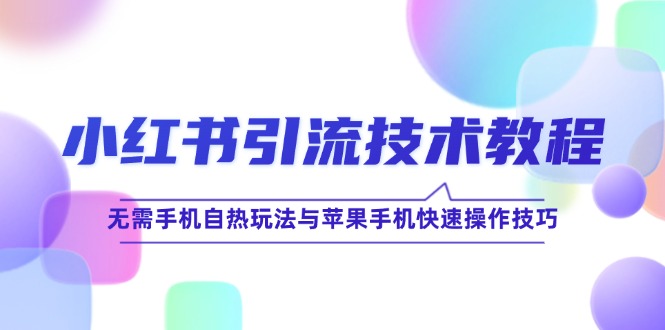 （12719期）小红书引流技术教程：无需手机自热玩法与苹果手机快速操作技巧-小i项目网