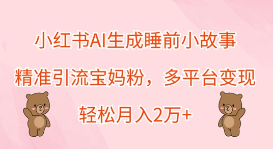 小红书AI生成睡前小故事，精准引流宝妈粉，多平台变现，轻松月入过W-小i项目网