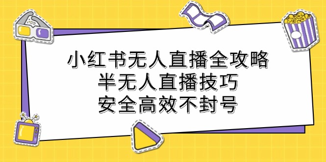 小红书无人直播全攻略：半无人直播技巧，安全高效不封号-小i项目网