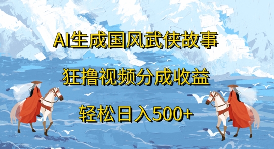 AI生成国风武侠故事，狂撸视频分成收益，轻松日入几张-小i项目网