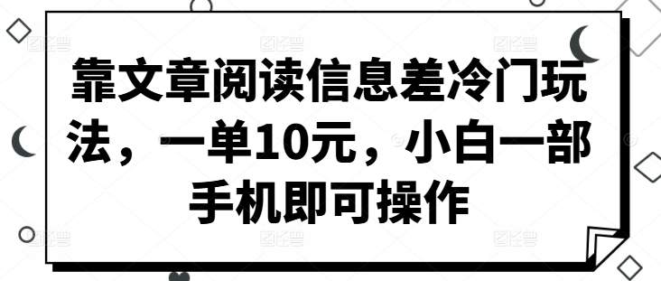 靠文章阅读信息差冷门玩法，一单10元，小白一部手机即可操作-小i项目网