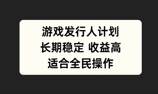 游戏发行人计划，长期稳定，适合全民操作【揭秘】-小i项目网