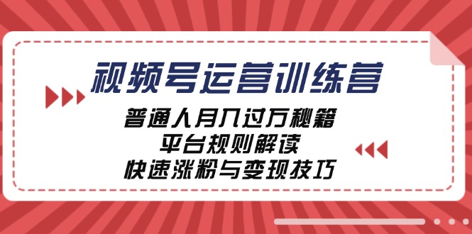 视频号运营训练营：普通人月入过万秘籍，平台规则解读，快速涨粉与变现-小i项目网