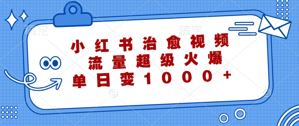 小红书治愈视频，流量超级火爆，单日变现1000+-小i项目网