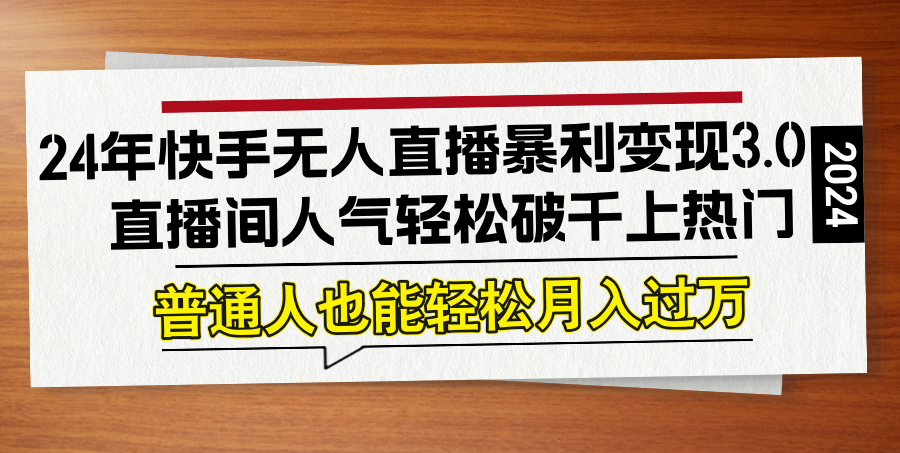 （12749期）24年快手无人直播暴利变现3.0，直播间人气轻松破千上热门，普通人也能…-小i项目网