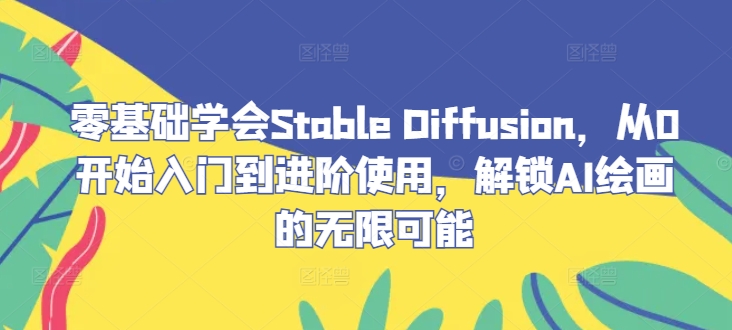 零基础学会Stable Diffusion，从0开始入门到进阶使用，解锁AI绘画的无限可能-小i项目网