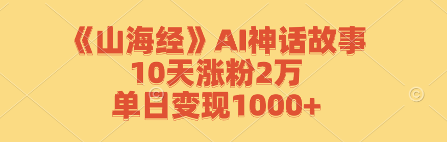 《山海经》AI神话故事，10天涨粉2万，单日变现1000+-小i项目网