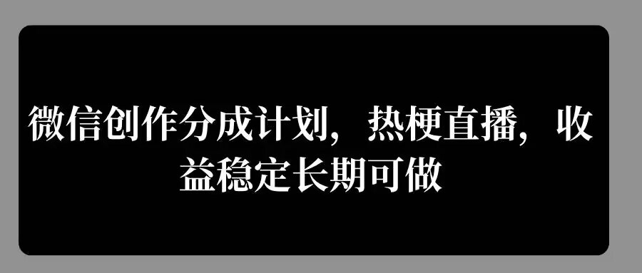 微信创作分成计划，热梗直播，收益稳定长期可做-小i项目网