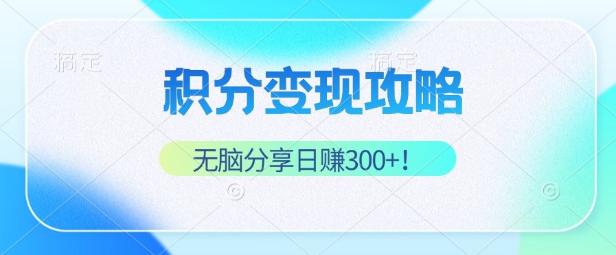 （12781期）积分变现攻略 带你实现稳健睡后收入，只需无脑分享日赚300+-小i项目网