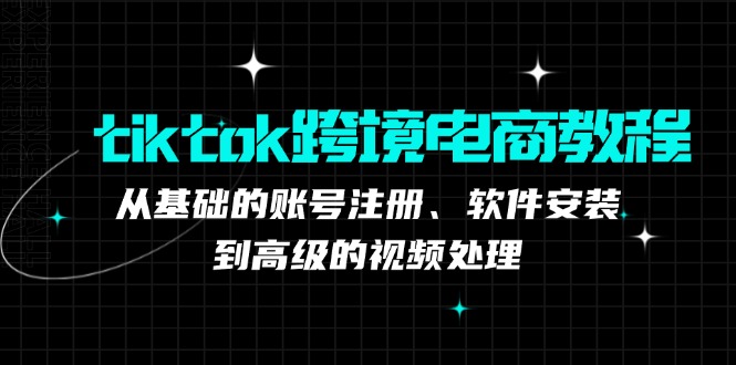 （12782期）tiktok跨境电商教程：从基础的账号注册、软件安装，到高级的视频处理-小i项目网