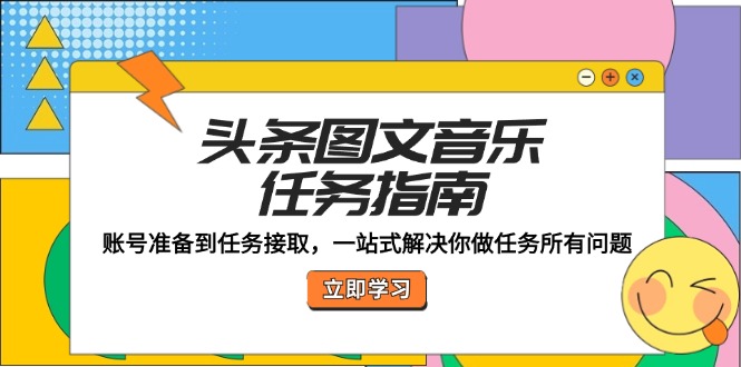 （12797期）头条图文音乐任务指南：账号准备到任务接取，一站式解决你做任务所有问题-小i项目网