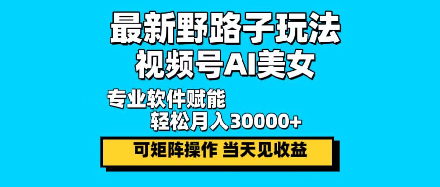 （12798期）最新野路子玩法，视频号AI美女，当天见收益，轻松月入30000＋-小i项目网