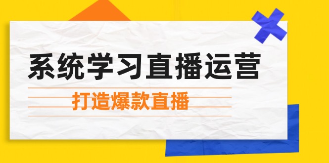 （12802期）系统学习直播运营：掌握起号方法、主播能力、小店随心推，打造爆款直播-小i项目网