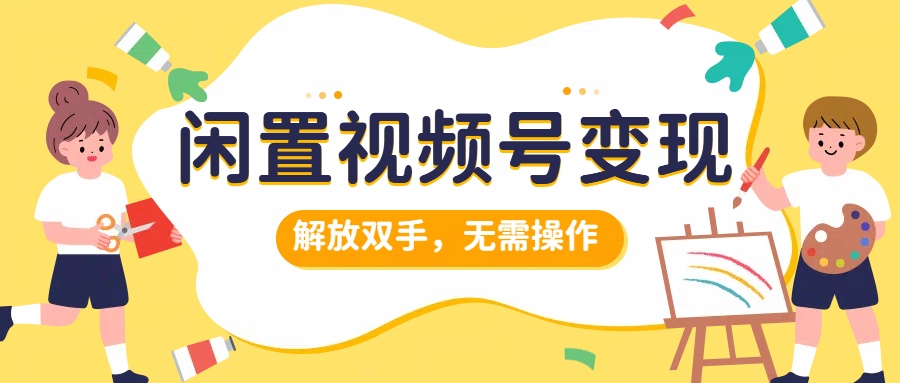 闲置视频号变现，项目再升级，解放双手，无需操作，最高单日几张-小i项目网