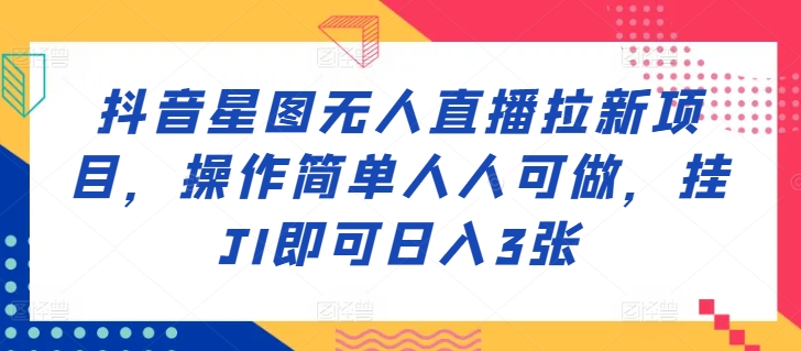 抖音星图无人直播拉新项目，操作简单人人可做，挂JI即可日入3张-小i项目网