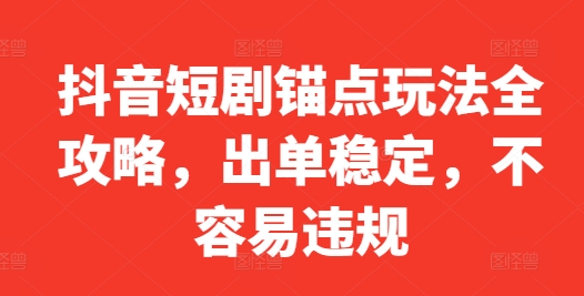 抖音短剧锚点玩法全攻略，出单稳定，不容易违规-小i项目网