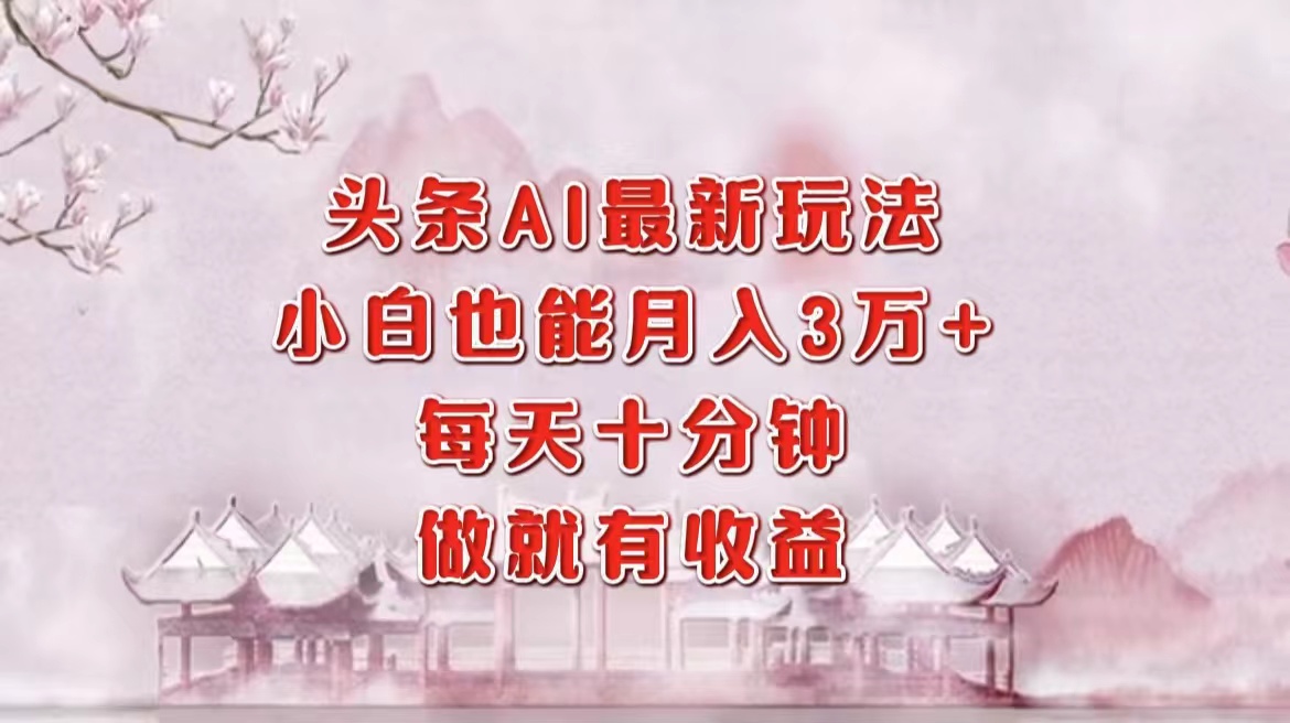 （12843期）头条AI最新玩法，小白轻松月入三万＋，每天十分钟，做就有收益-小i项目网