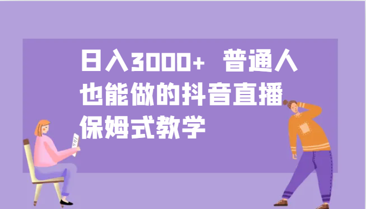 日入3000+  普通人也能做的抖音直播   保姆式教学-小i项目网