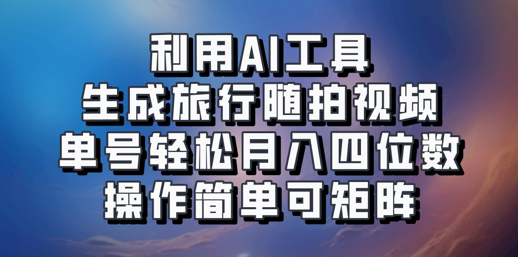 利用AI工具生成旅行随拍视频，单号轻松月入四位数，操作简单可矩阵-小i项目网