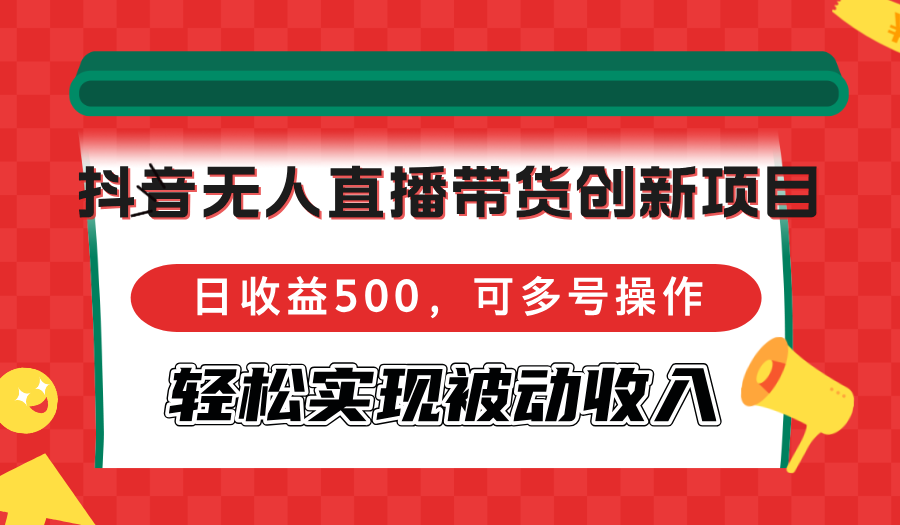 （12853期）抖音无人直播带货创新项目，日收益500，可多号操作，轻松实现被动收入-小i项目网