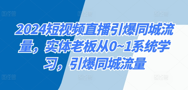 2024短视频带货点爆同城网总流量，实体线老总从0~1系统的学习，点爆同城网总流量-小i项目网