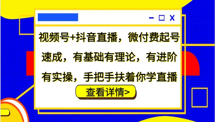 微信视频号 抖音直播间，微付钱养号速学，基础好有基础理论，有升阶有实际操作，从零扶着学直播-小i项目网