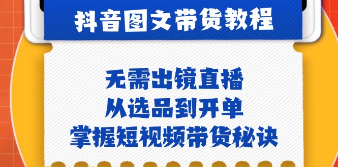 抖音图文&卖货实际操作：不用出镜直播，从选款到出单，把握短视频卖货窍门-小i项目网