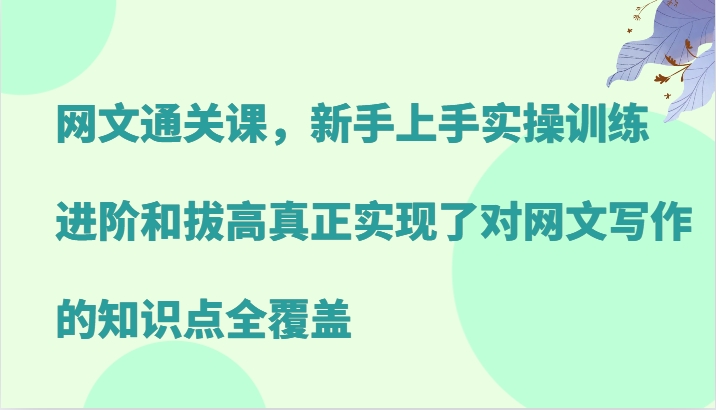 网络小说过关课，新手里手实操训练，升阶和提高真正做到了对网文写作重点知识全面覆盖-小i项目网