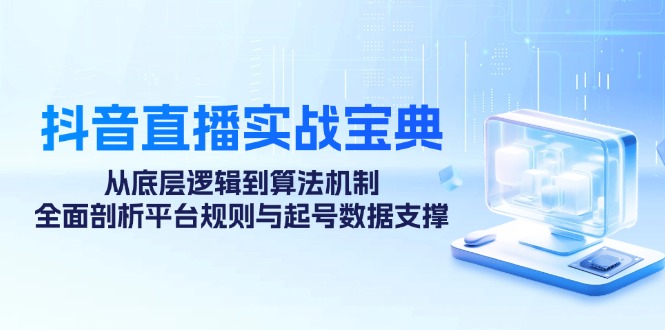 （12880期）抖音直播间实战演练秘笈：从底层思维到优化算法体制，全方位分析运营规则与养号数据信息…-小i项目网