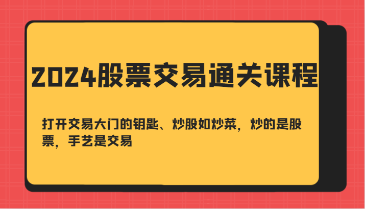 2024股票买卖交易过关课-开启买卖门的钥匙、炒股票如烧菜，炒得是个股，技艺是交易-小i项目网