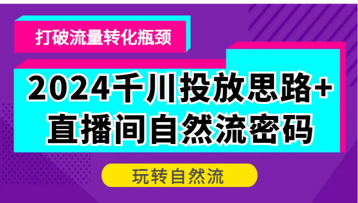 2024巨量千川推广构思 直播房间自然流登陆密码，摆脱客户转化短板，轻松玩自然流-小i项目网