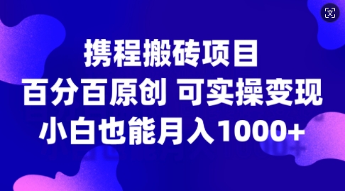 携程网搬砖项目，百分之百原创设计，可实际操作转现，新手入门月入1k 【揭密】-小i项目网