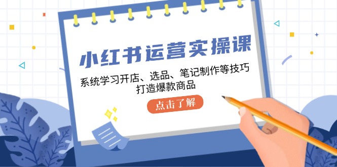 小红书运营实操课，系统的学习开实体店、选款、手记制做等技巧，推出爆款产品-小i项目网