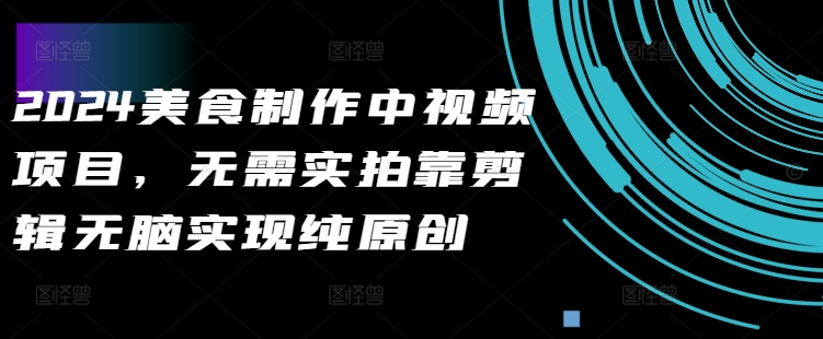 2024美食做法中视频新项目，不用实拍视频靠视频剪辑没脑子完成纯原创设计-小i项目网