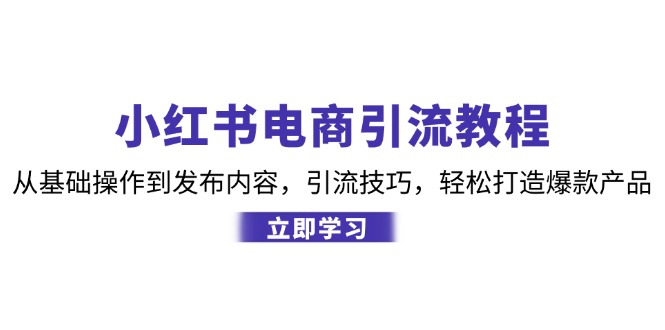 （12913期）小红书电商引流教程：从基本操作到发布的内容，引流技术，让你拥有热门产品-小i项目网