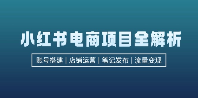 （12915期）小红书电商新项目全面解析，包含账户构建、店铺管理、手记公布  完成数据流量变现-小i项目网