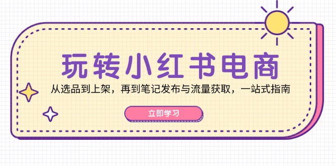 （12916期）轻松玩小红书电商：从选款到发布，再从手记公布与流量获取，一站式手册-小i项目网