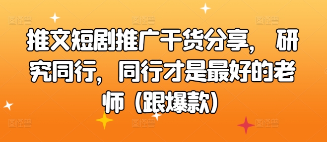 文章短剧剧本营销推广满满干货，科学研究同行业，同行业才是最好的老师 (跟爆品)-小i项目网