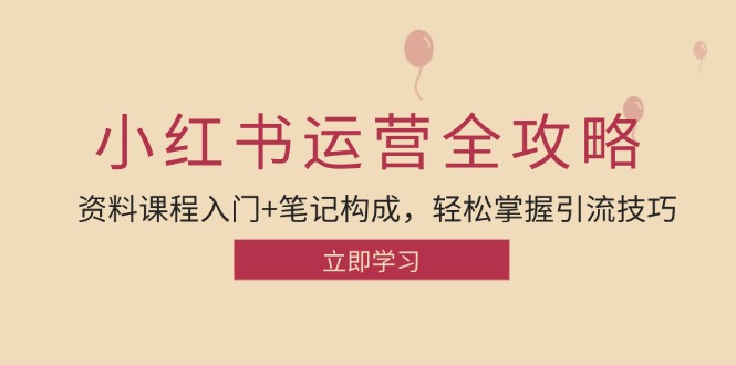 （12928期）小红书运营引流方法攻略大全：材料课程内容新手入门 手记组成，快速掌握引流技术-小i项目网