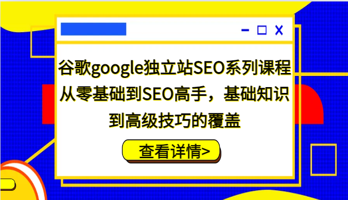 谷歌搜索google自建站SEO主题课程，从零基础到SEO大神，基本知识到高级方法的遮盖-小i项目网