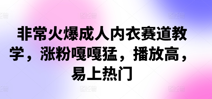 非常火爆成人内衣赛道教学，​涨粉嘎嘎猛，播放高，易上热门-小i项目网