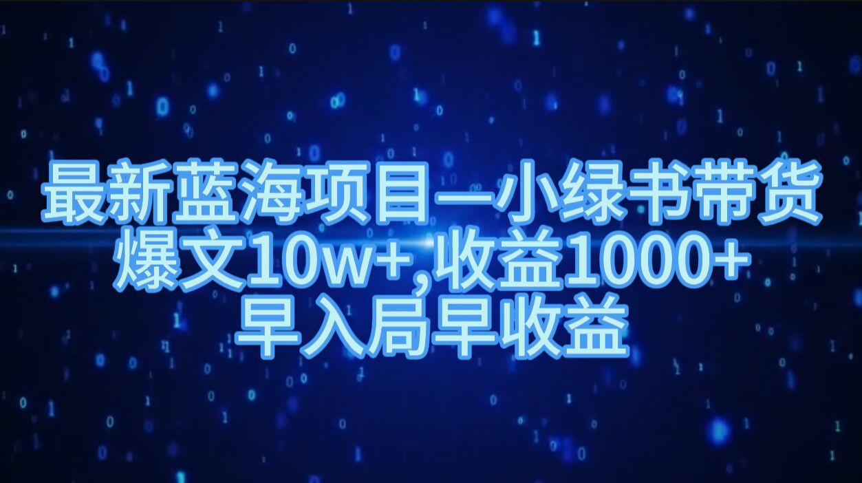 最新蓝海项目小绿书带货，爆文10w+，收益1000+，早入局早获益-小i项目网