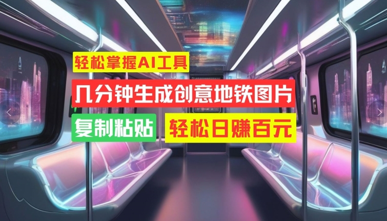 快速掌握AI专用工具，数分钟形成艺术创意地铁图片，拷贝，轻轻松松日赚100元【揭密】-小i项目网